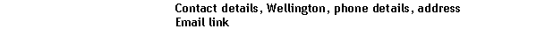 Text Box: 				Contact details, Wellington, phone details, address				Email link